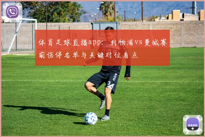 体育足球直播app：利物浦vs曼城赛前伤停名单与关键对位看点