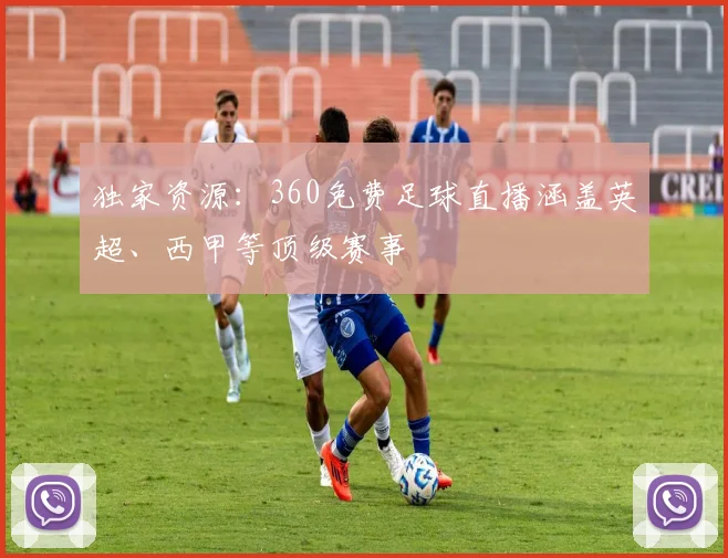 独家资源：360免费足球直播涵盖英超、西甲等顶级赛事