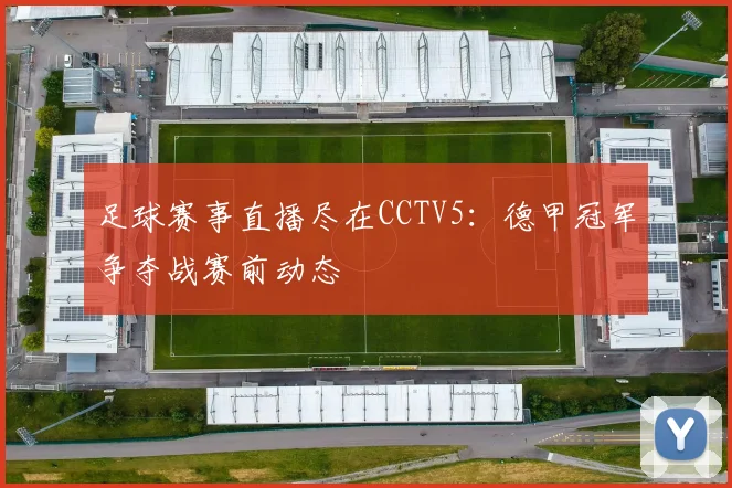 足球赛事直播尽在CCTV5：德甲冠军争夺战赛前动态