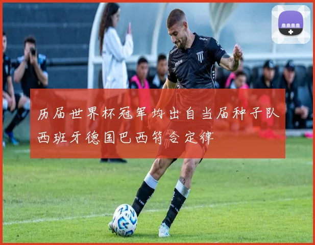 历届世界杯冠军均出自当届种子队西班牙德国巴西符合定律