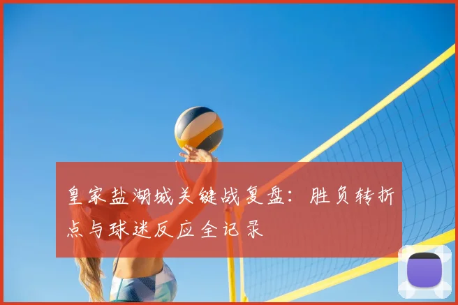 皇家盐湖城关键战复盘：胜负转折点与球迷反应全记录