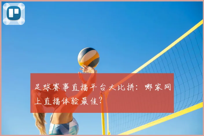 足球赛事直播平台大比拼：哪家网上直播体验最佳？
