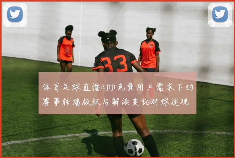 体育足球直播app免费用户需求下的赛事转播版权与解读变化对球迷观赛影响