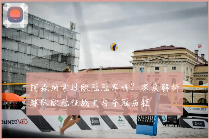 阿森纳拿过欧冠冠军吗？深度解析球队欧冠征战史与夺冠历程