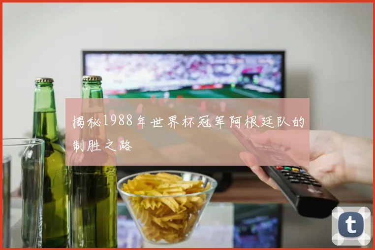 揭秘1988年世界杯冠军阿根廷队的制胜之路