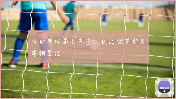 当世界杯遇上免签：我的俄罗斯足球朝圣记