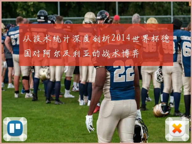 从技术统计深度剖析2014世界杯德国对阿尔及利亚的战术博弈