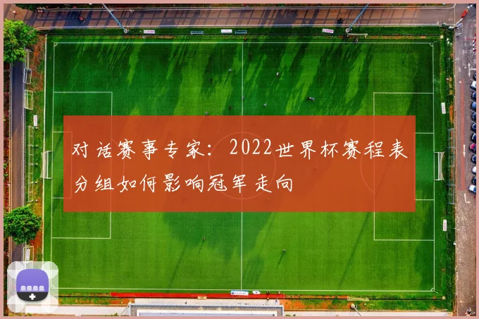 对话赛事专家：2022世界杯赛程表分组如何影响冠军走向
