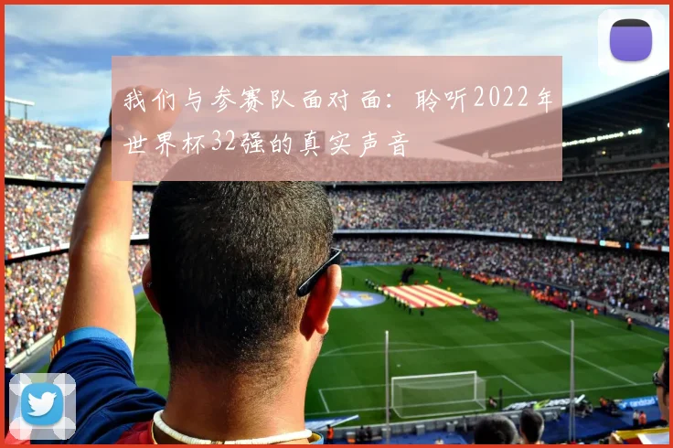 我们与参赛队面对面：聆听2022年世界杯32强的真实声音