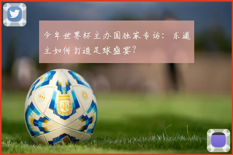 今年世界杯主办国独家专访：东道主如何打造足球盛宴？