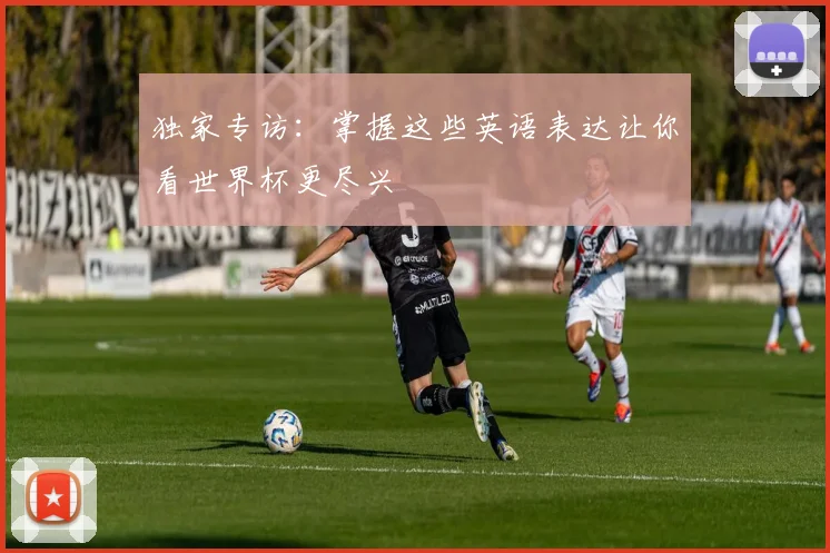 独家专访：掌握这些英语表达让你看世界杯更尽兴