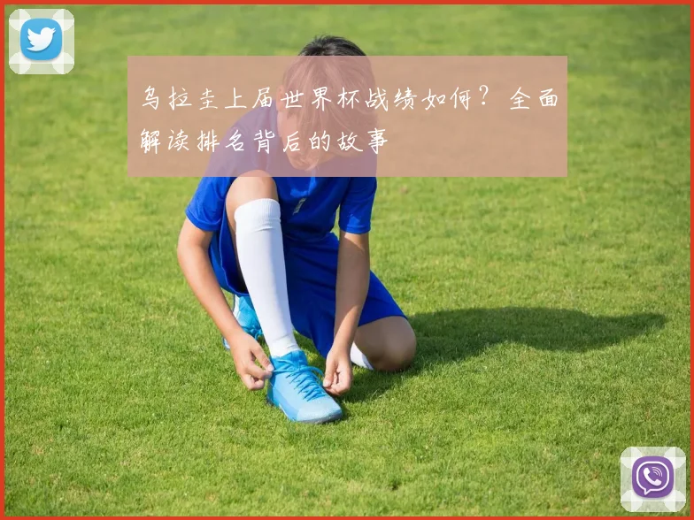 乌拉圭上届世界杯战绩如何？全面解读排名背后的故事