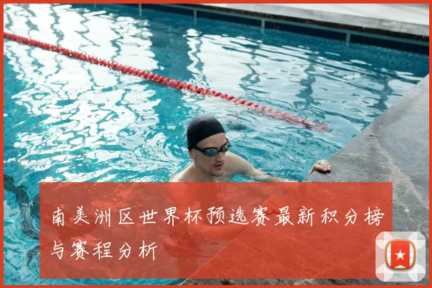 南美洲区世界杯预选赛最新积分榜与赛程分析
