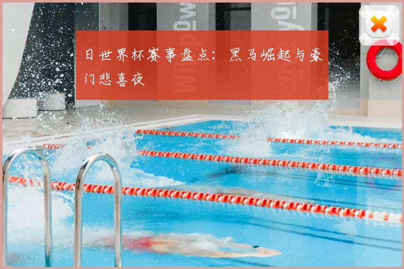日世界杯赛事盘点：黑马崛起与豪门悲喜夜