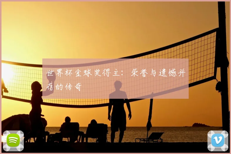 世界杯金球奖得主：荣誉与遗憾并存的传奇