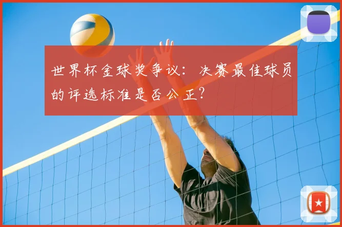 世界杯金球奖争议：决赛最佳球员的评选标准是否公正？