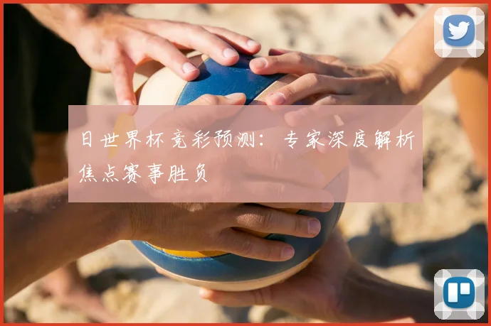 日世界杯竞彩预测：专家深度解析焦点赛事胜负