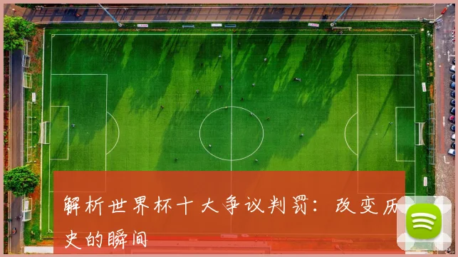 解析世界杯十大争议判罚:改变历史的瞬间