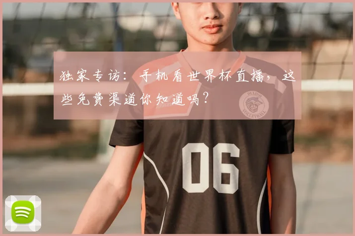独家专访：手机看世界杯直播，这些免费渠道你知道吗？