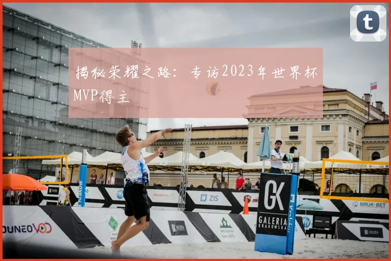 揭秘荣耀之路：专访2023年世界杯MVP得主