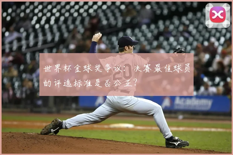 世界杯金球奖争议：决赛最佳球员的评选标准是否公正？