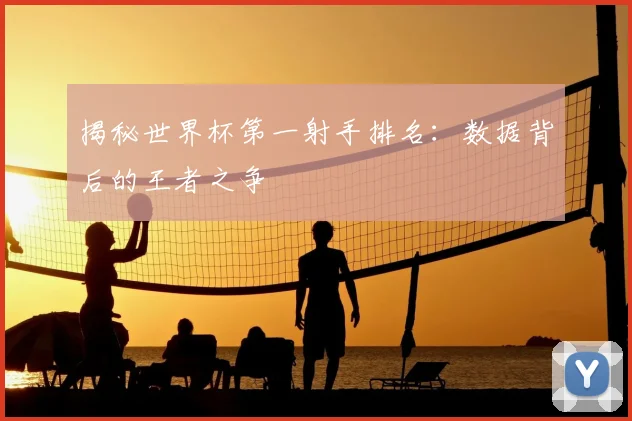 揭秘世界杯第一射手排名:数据背后的王者之争