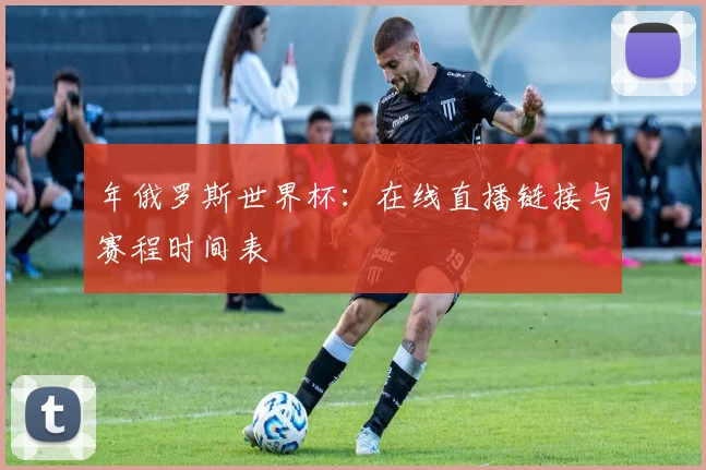 年俄罗斯世界杯：在线直播链接与赛程时间表