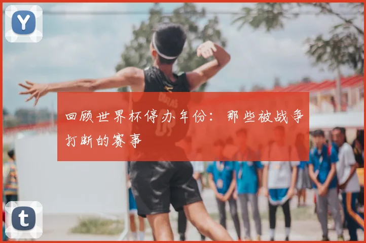 回顾世界杯停办年份：那些被战争打断的赛事