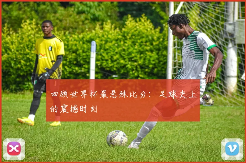 回顾世界杯最悬殊比分：足球史上的震撼时刻