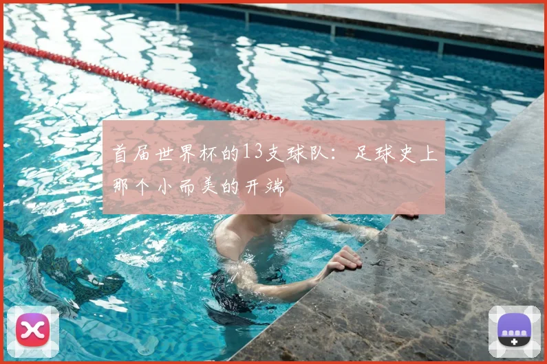 首届世界杯的13支球队：足球史上那个小而美的开端