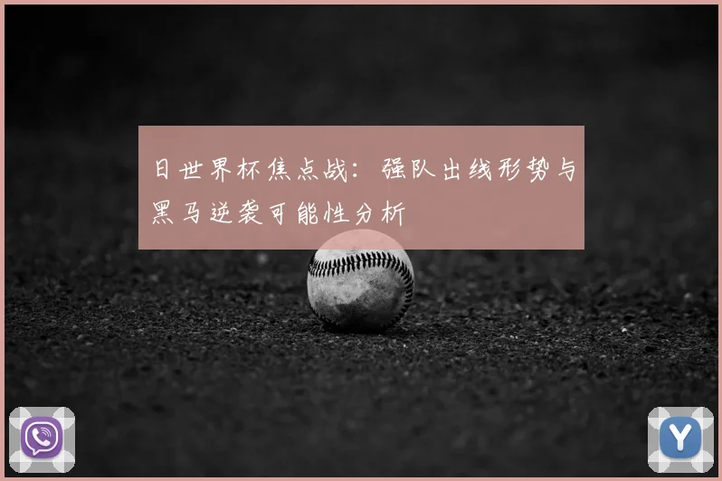 日世界杯焦点战：强队出线形势与黑马逆袭可能性分析