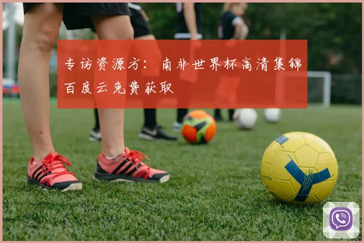 专访资源方:南非世界杯高清集锦百度云免费获取
