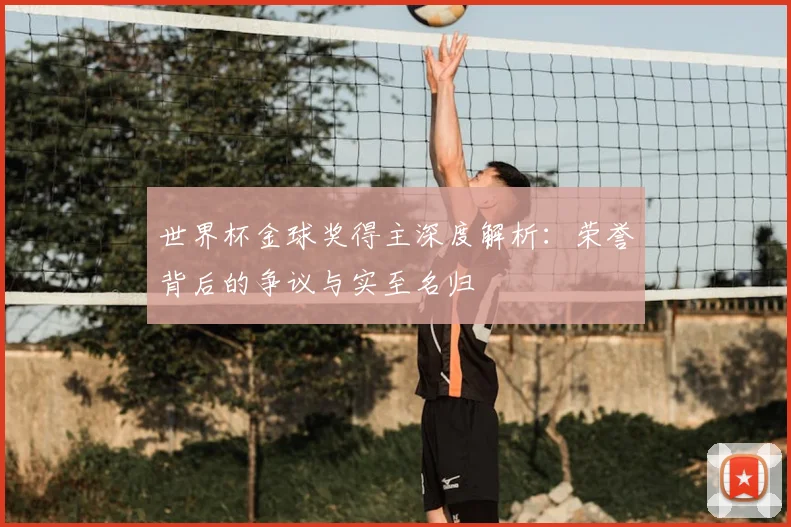 世界杯金球奖得主深度解析：荣誉背后的争议与实至名归