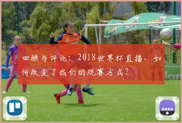回顾与评论：2018世界杯直播，如何改变了我们的观赛方式？