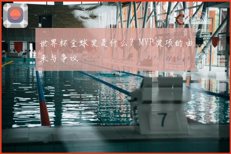 世界杯金球奖是什么？MVP奖项的由来与争议