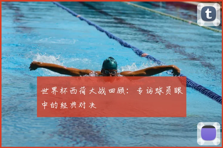 世界杯西荷大战回顾:专访球员眼中的经典对决