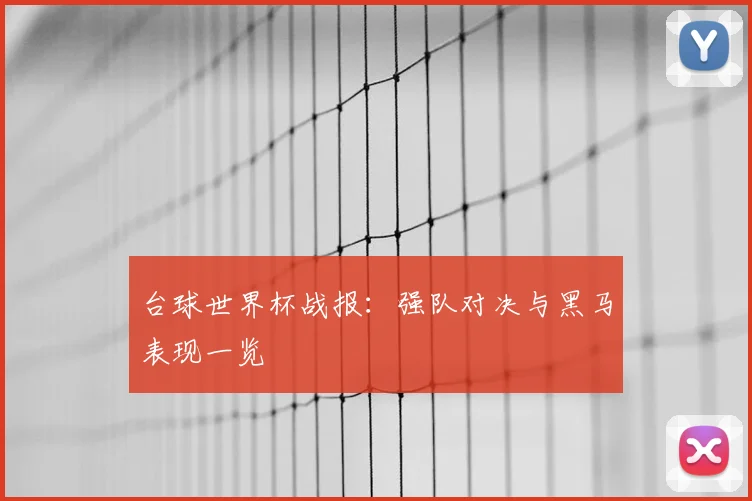 台球世界杯战报：强队对决与黑马表现一览