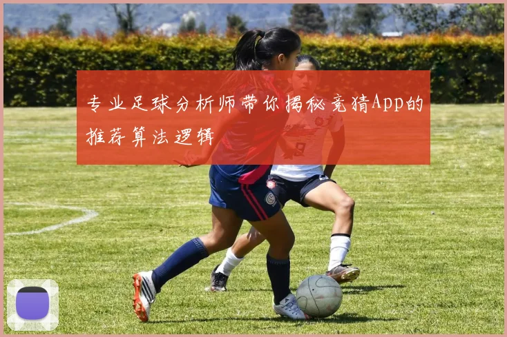 专业足球分析师带你揭秘竞猜App的推荐算法逻辑