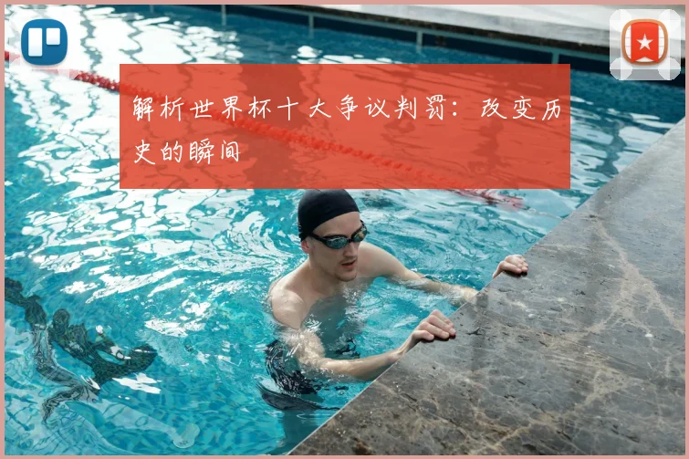 解析世界杯十大争议判罚:改变历史的瞬间