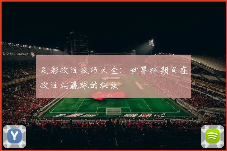 足彩投注技巧大全：世界杯期间在投注站赢球的秘诀