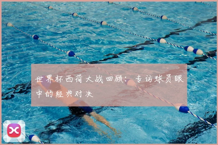 世界杯西荷大战回顾:专访球员眼中的经典对决